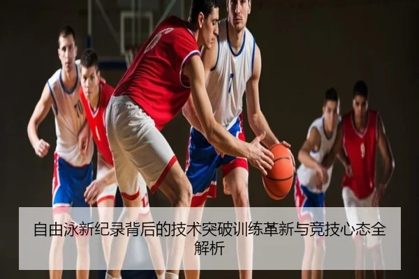 自由泳新纪录背后的技术突破训练革新与竞技心态全解析